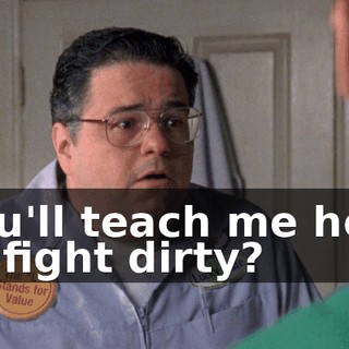 You'll teach me how to fight dirty?