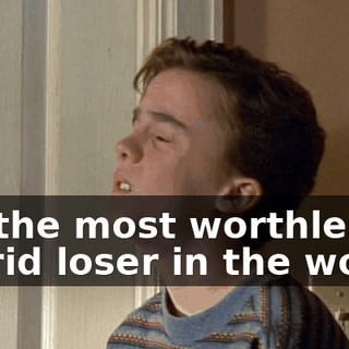 I'm the most worthless, putrid loser in the world.