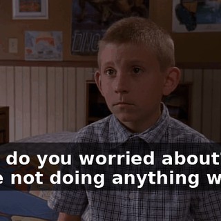What do you worried about? We're not doing anything wrong.