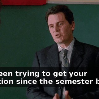 I've been trying to get your attention since the semester began.