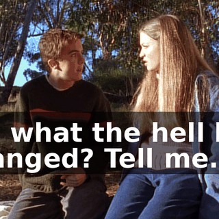 So, what the hell has changed? Tell me.