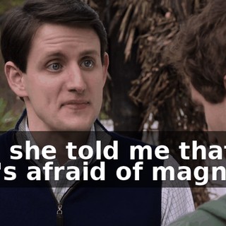 And she told me that she's afraid of magnets.