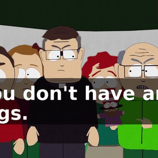 You don't have any legs.