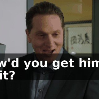 How'd you get him to do it?