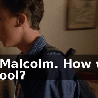 Hi, Malcolm. How was school?