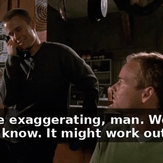 You're exaggerating, man. We don't know. It might work out fine.