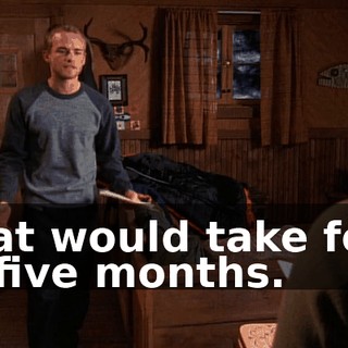 That would take four or five months.
