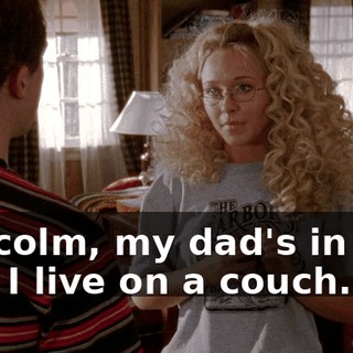 Malcolm, my dad's in jail, and I live on a couch.