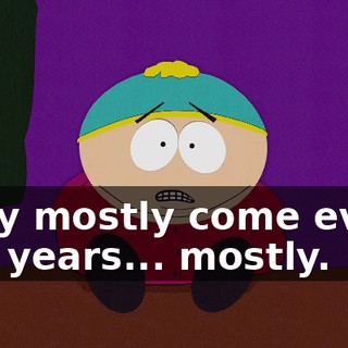 They mostly come every few years... mostly.