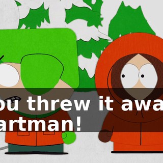 You threw it away, Cartman!