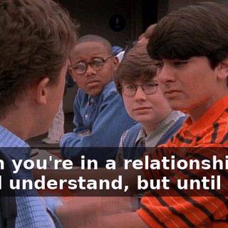 When you're in a relationship, you'll understand, but until then,