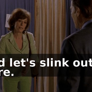 and let's slink out of here.