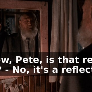 - Wow, Pete, is that really you? - No, it's a reflection.