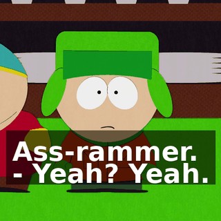 Ass-rammer. - Yeah? Yeah.