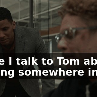 Maybe I talk to Tom about meeting somewhere in the--