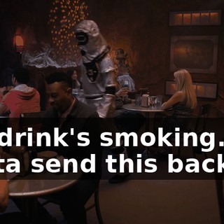 My drink's smoking. We gotta send this back.