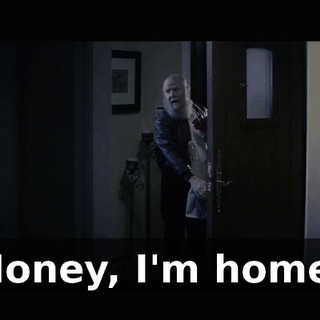Honey, I'm home.