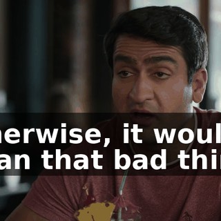 Otherwise, it would mean that bad things