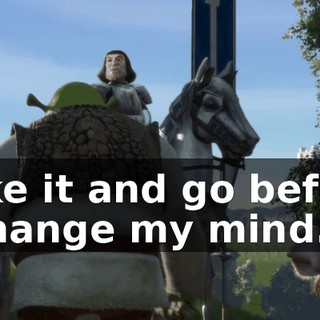 Take it and go before I change my mind.