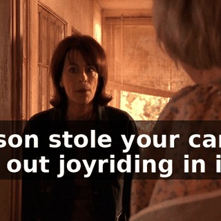 My son stole your car, he was out joyriding in it.