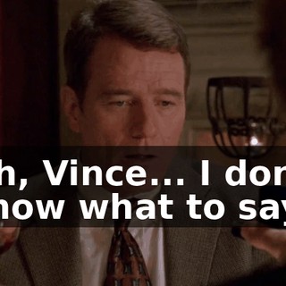 Oh, Vince... I don't know what to say.