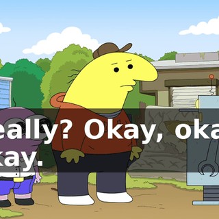 Really? Okay, okay, okay.