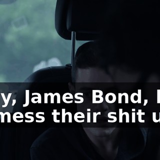 Okay, James Bond, let's go mess their shit up.