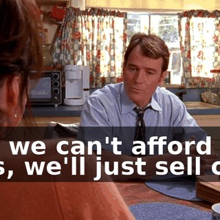 and we can't afford two cars, we'll just sell one.