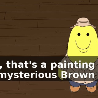 Well, that's a painting of the mysterious Brown Blur.