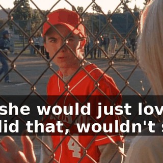 Oh, she would just love it if I did that, wouldn't she?
