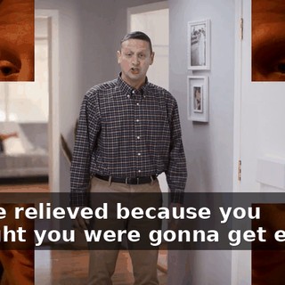 you're relieved because you thought you were gonna get eaten?