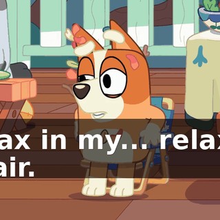 relax in my... relaxer chair.