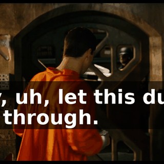 Hey, uh, let this dumb ass through.