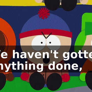 We haven't gotten anything done,