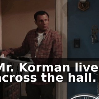 Mr. Korman lives across the hall.