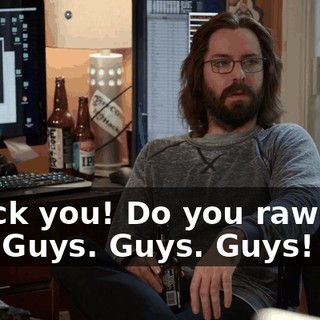 - Fuck you! Do you raw-dog it? - Guys. Guys. Guys!