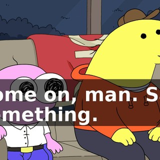 Come on, man. Say something.