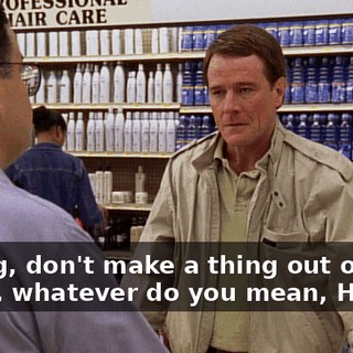 - Craig, don't make a thing out of this. - Why, whatever do you mean, Hal?