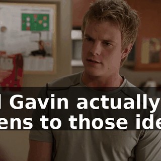 and Gavin actually listens to those ideas.