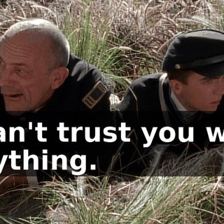 I can't trust you with anything.