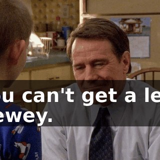 You can't get a leg, Dewey.