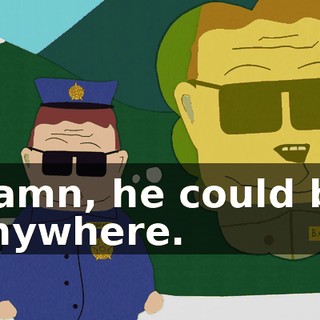 Damn, he could be anywhere.