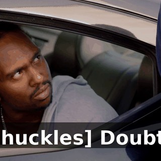 - [chuckles] Doubt it.