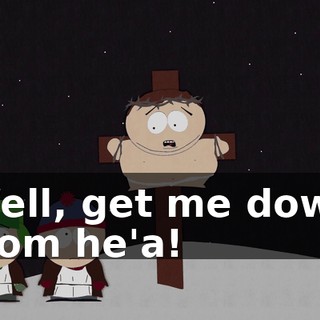 Well, get me down from he'a!