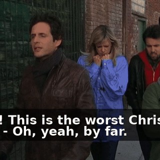 - Aah! This is the worst Christmas ever! - Oh, yeah, by far.