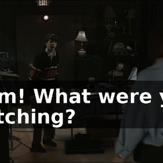 Mom! What were you watching?