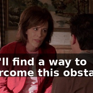 you'll find a way to overcome this obstacle.