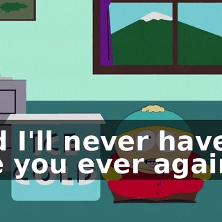 and I'll never have to see you ever again!