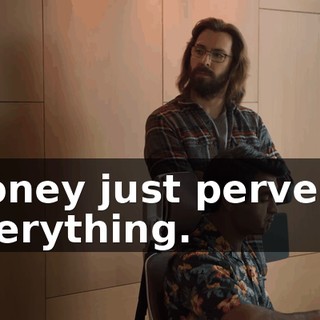 Money just perverts everything.