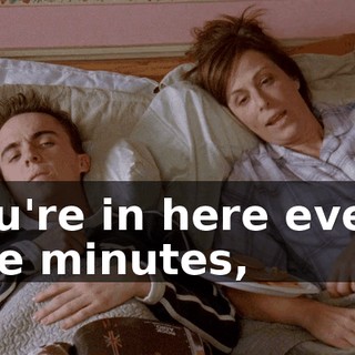 You're in here every five minutes,